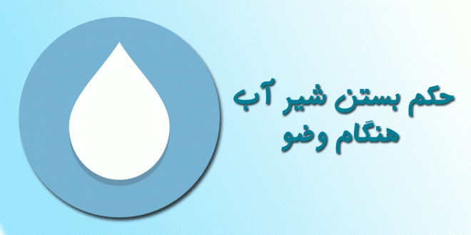 حکم بستن شير آب هنگام وضو