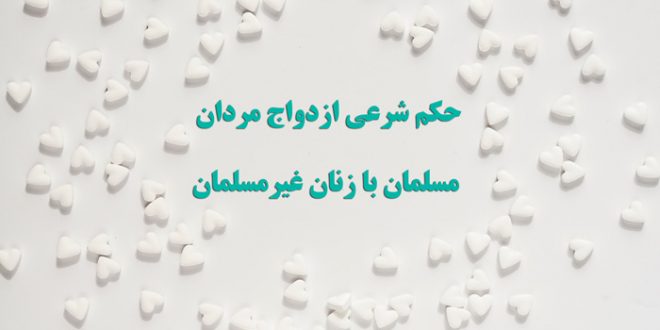 حکم شرعی ازدواج مردان مسلمان با زنان غیرمسلمان