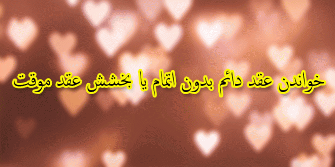 خواندن عقد دائم بدون اتمام یا بخشش عقد موقت